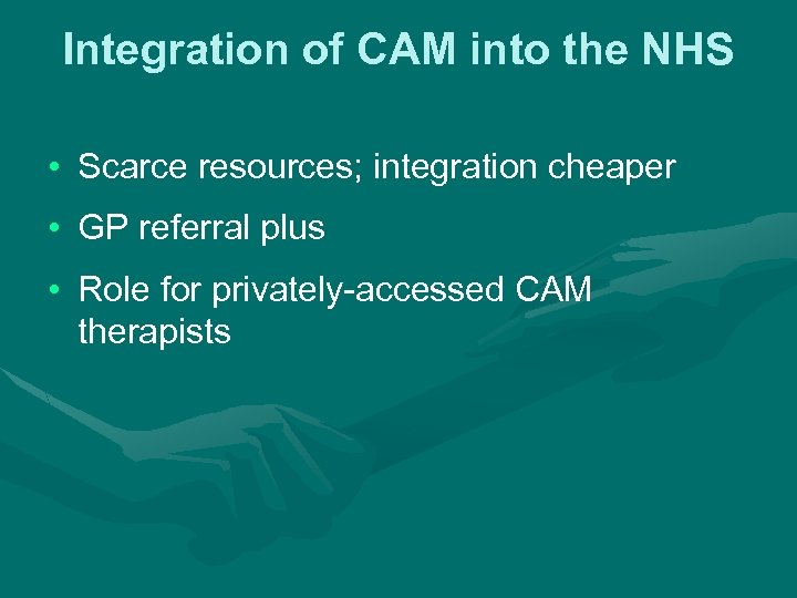 Integration of CAM into the NHS • Scarce resources; integration cheaper • GP referral