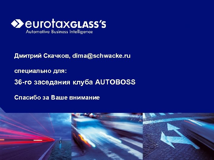 Дмитрий Скачков, dima@schwacke. ru специально для: 36 -го заседания клуба AUTOBOSS Спасибо за Ваше