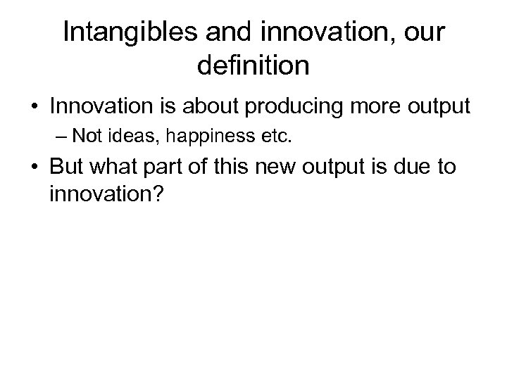 Intangibles and innovation, our definition • Innovation is about producing more output – Not