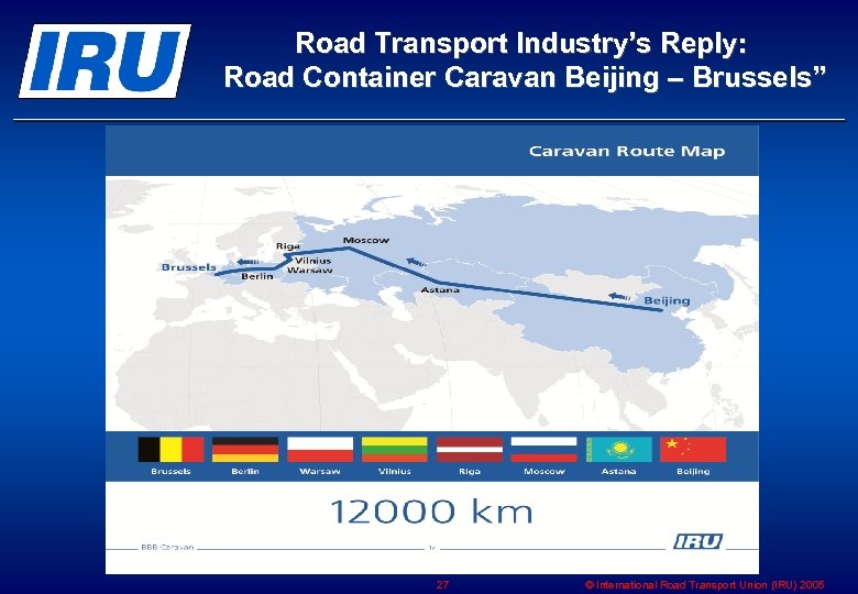 Road Transport Industry’s Reply: Road Container Caravan Beijing – Brussels” 27 © International Road