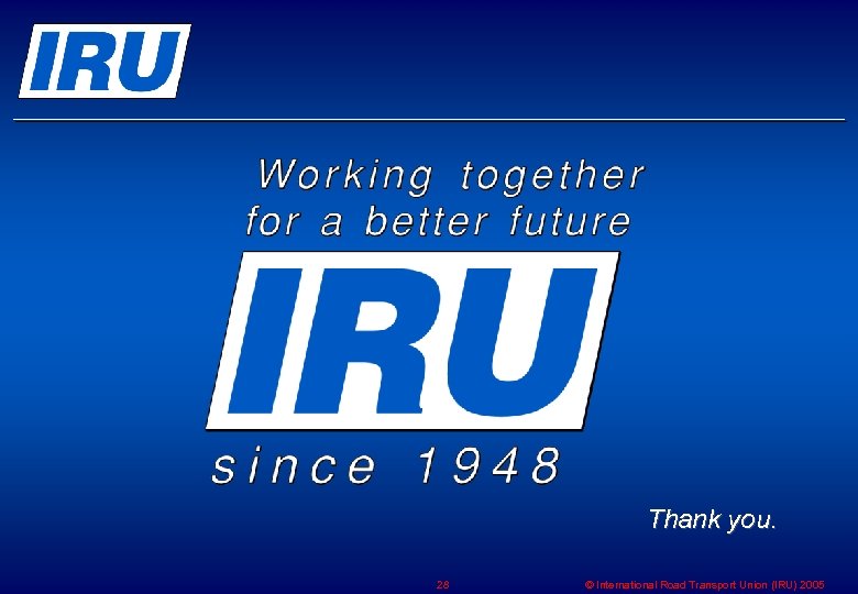 Thank you. 28 © International Road Transport Union (IRU) 2005 