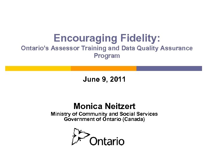 Encouraging Fidelity: Ontario’s Assessor Training and Data Quality Assurance Program June 9, 2011 Monica