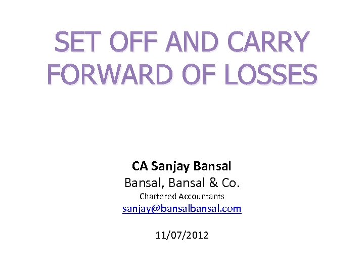 SET OFF AND CARRY FORWARD OF LOSSES CA Sanjay Bansal, Bansal & Co. Chartered