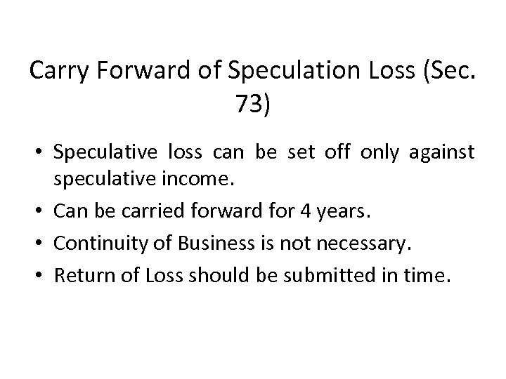 Carry Forward of Speculation Loss (Sec. 73) • Speculative loss can be set off