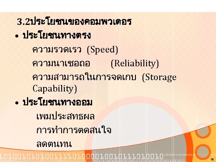 3. 2ประโยชนของคอมพวเตอร • ประโยชนทางตรง ความรวดเรว (Speed) ความนาเชอถอ (Reliability) ความสามารถในการจดเกบ (Storage Capability) • ประโยชนทางออม เพมประสทธผล