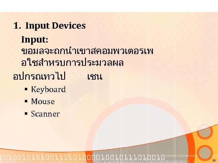 1. Input Devices Input: ขอมลจะถกนำเขาสคอมพวเตอรเพ อใชสำหรบการประมวลผล อปกรณทวไป เชน § Keyboard § Mouse § Scanner