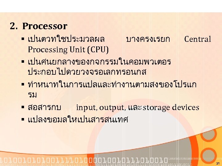 2. Processor § เปนตวทใชประมวลผล บางครงเรยก Central Processing Unit (CPU) § เปนศนยกลางของกจกรรมในคอมพวเตอร ประกอบไปดวยวงจรอเลกทรอนกส § ทำหนาทในการแปลและทำงานตามสงของโปรแก