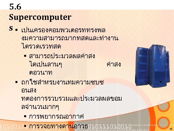 5. 6 Supercomputer s § เปนเครองคอมพวเตอรททรงพล งมความสามารถมากทสดและทำงาน ไดรวดเรวทสด § สามารถประมวลผลคำสง ไดเปนลานๆ คำสง ตอวนาท §
