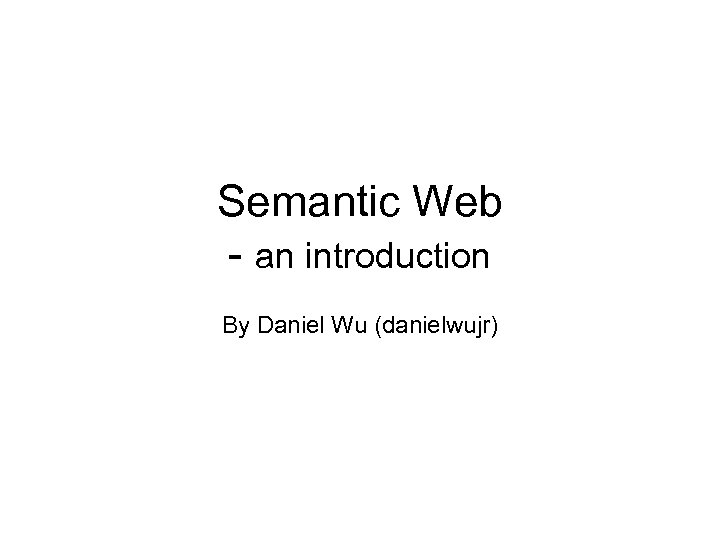 Semantic Web - an introduction By Daniel Wu (danielwujr) 