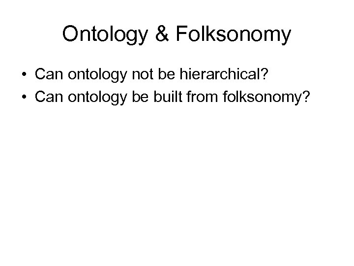 Ontology & Folksonomy • Can ontology not be hierarchical? • Can ontology be built