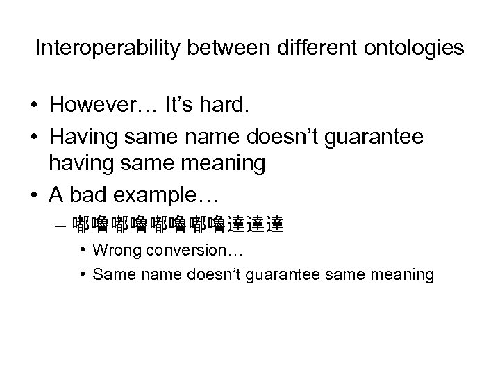 Interoperability between different ontologies • However… It’s hard. • Having same name doesn’t guarantee
