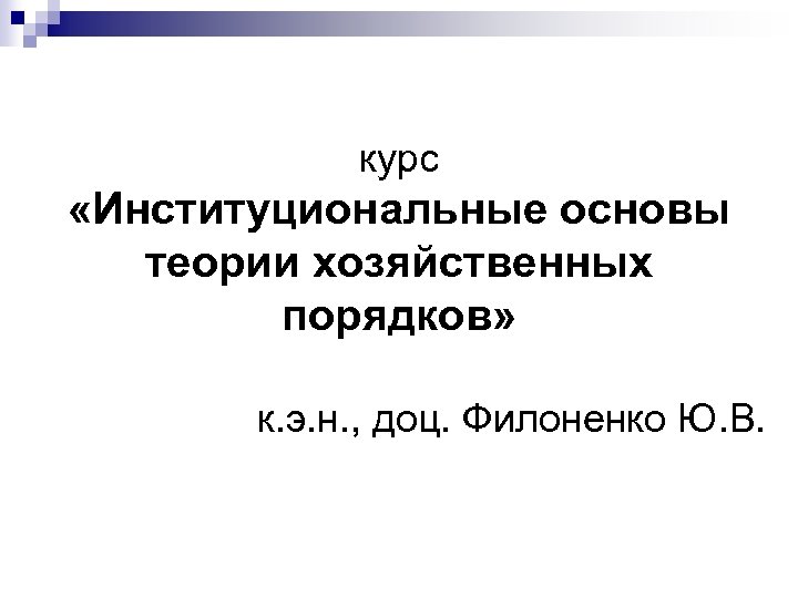 курс «Институциональные основы теории хозяйственных порядков» к. э. н. , доц. Филоненко Ю. В.