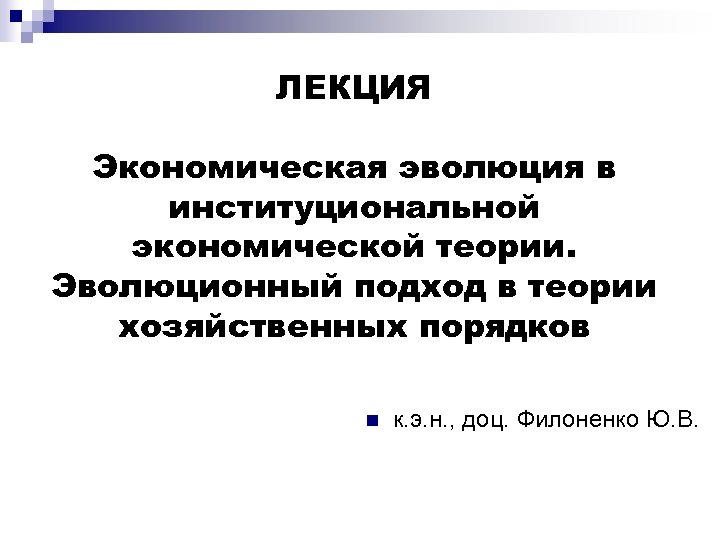 ЛЕКЦИЯ Экономическая эволюция в институциональной экономической теории. Эволюционный подход в теории хозяйственных порядков n