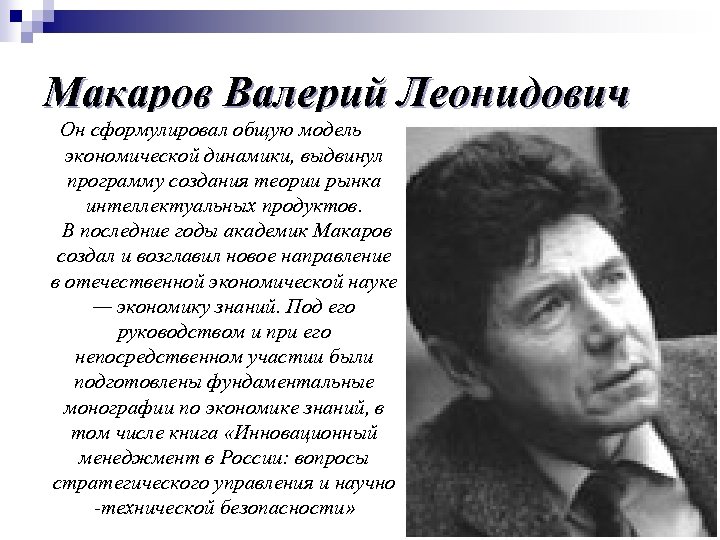 Макаров Валерий Леонидович Он сформулировал общую модель экономической динамики, выдвинул программу создания теории рынка