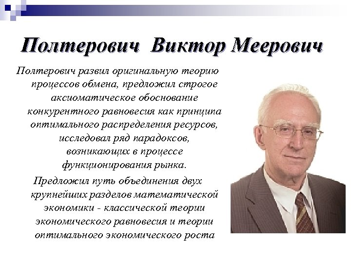 Полтерович Виктор Меерович Полтерович развил оригинальную теорию процессов обмена, предложил строгое аксиоматическое обоснование конкурентного