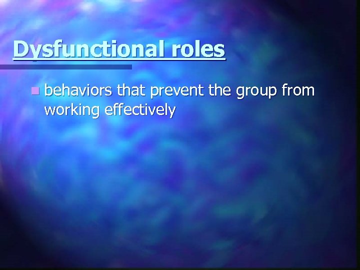 Dysfunctional roles n behaviors that prevent the group from working effectively 