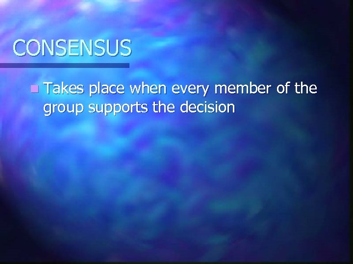 CONSENSUS n Takes place when every member of the group supports the decision 