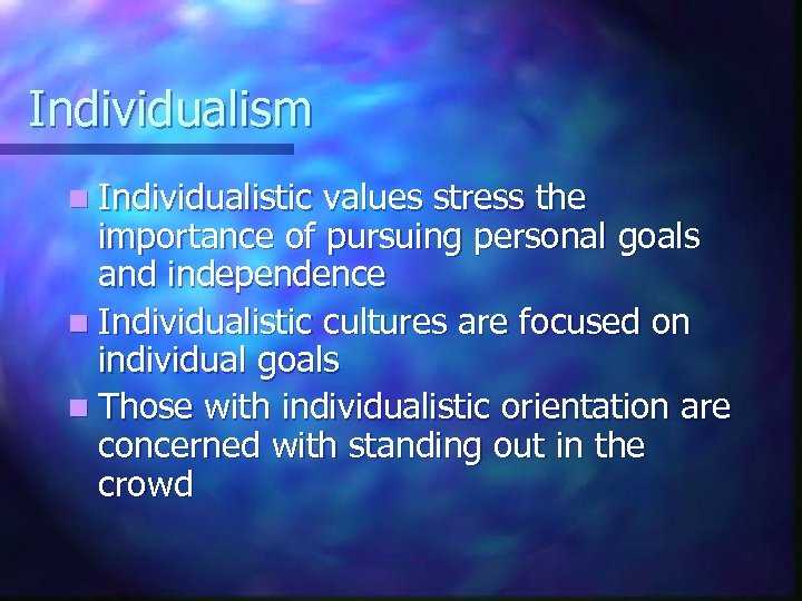 Individualism n Individualistic values stress the importance of pursuing personal goals and independence n