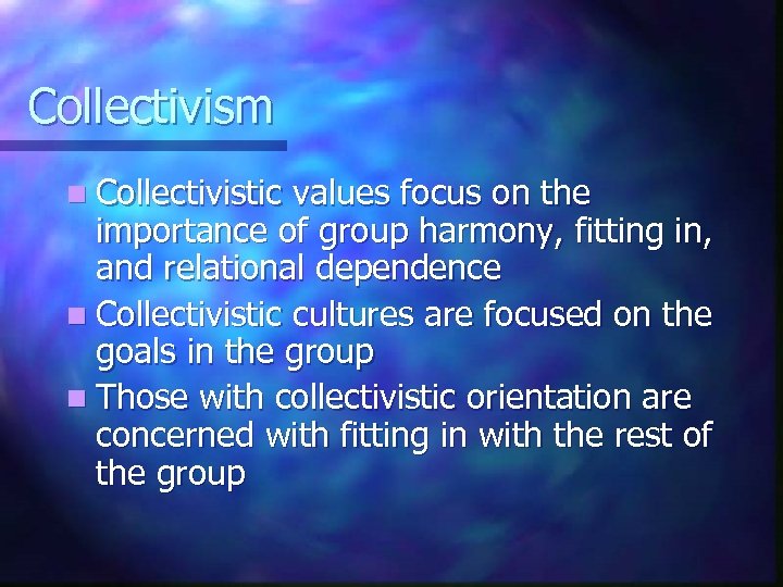 Collectivism n Collectivistic values focus on the importance of group harmony, fitting in, and