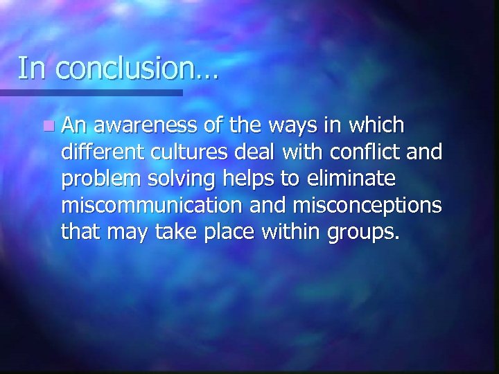 In conclusion… n An awareness of the ways in which different cultures deal with