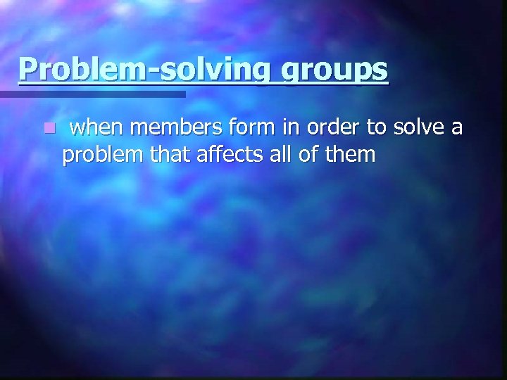 Problem-solving groups n when members form in order to solve a problem that affects