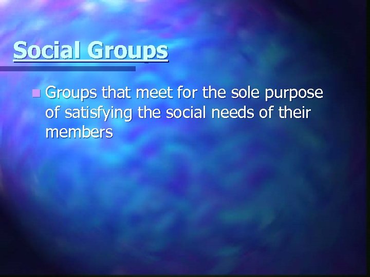 Social Groups n Groups that meet for the sole purpose of satisfying the social