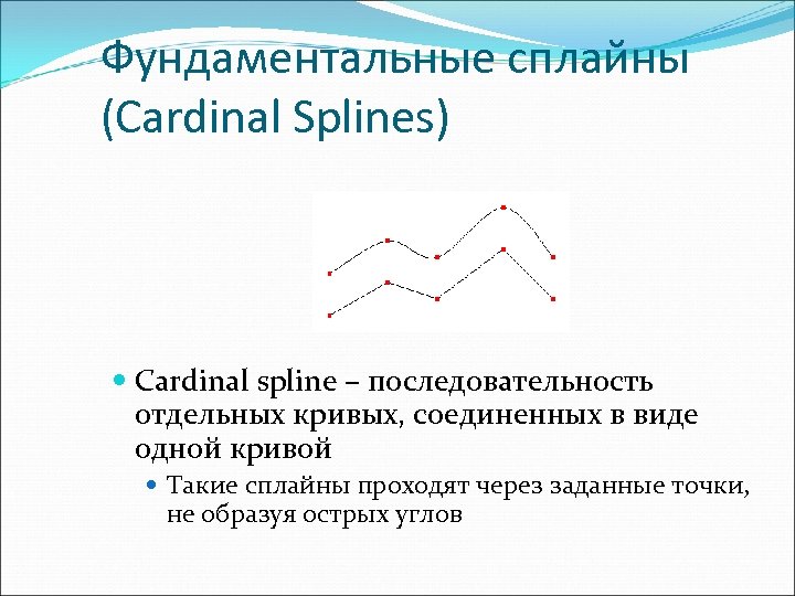 Фундаментальные сплайны (Cardinal Splines) Cardinal spline – последовательность отдельных кривых, соединенных в виде одной
