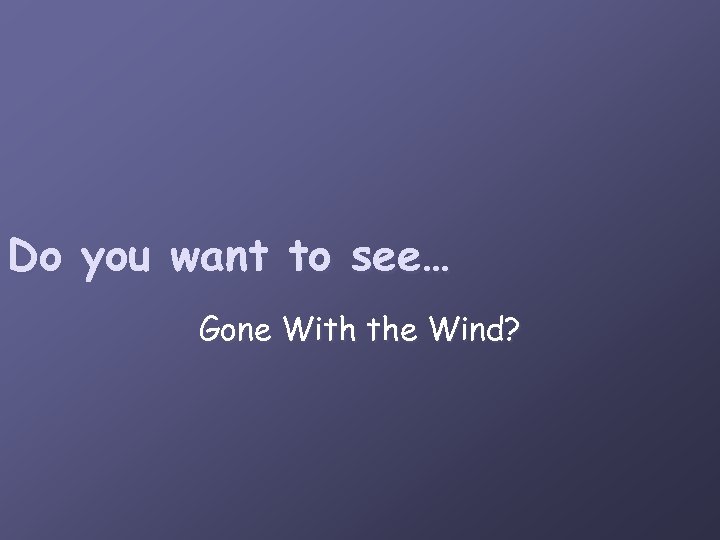 Do you want to see… Gone With the Wind? 