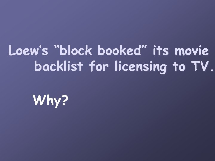 Loew’s “block booked” its movie backlist for licensing to TV. Why? 