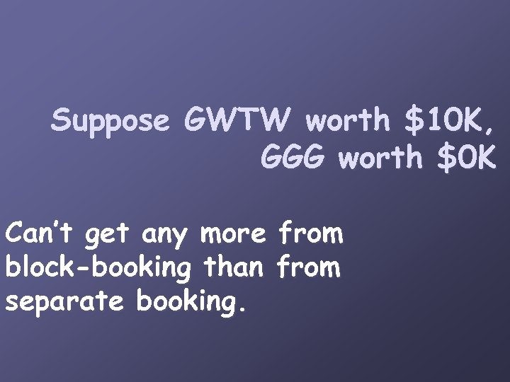 Suppose GWTW worth $10 K, GGG worth $0 K Can’t get any more from