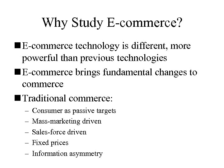 Why Study E-commerce? n E-commerce technology is different, more powerful than previous technologies n