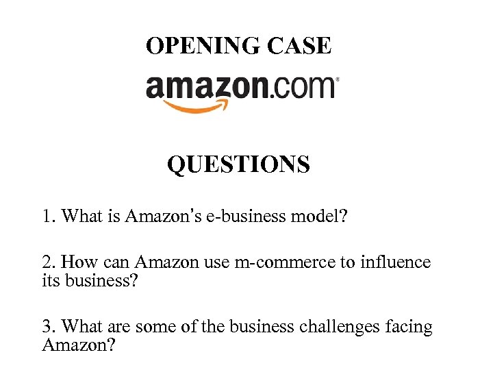 OPENING CASE QUESTIONS 1. What is Amazon’s e-business model? 2. How can Amazon use