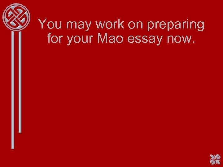 You may work on preparing for your Mao essay now. 