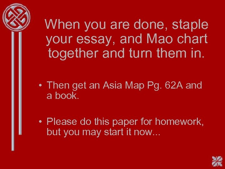 When you are done, staple your essay, and Mao chart together and turn them