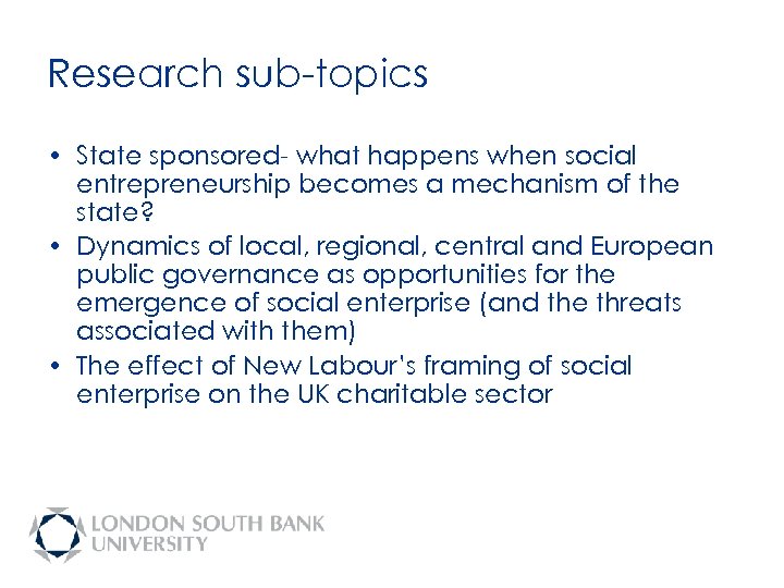 Research sub-topics • State sponsored- what happens when social entrepreneurship becomes a mechanism of