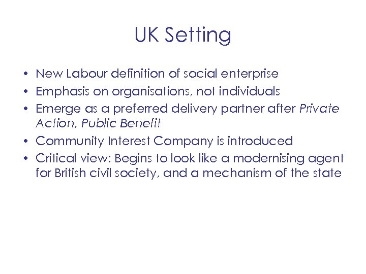 UK Setting • New Labour definition of social enterprise • Emphasis on organisations, not