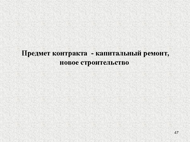 Предмет контракта - капитальный ремонт, новое строительство 47 