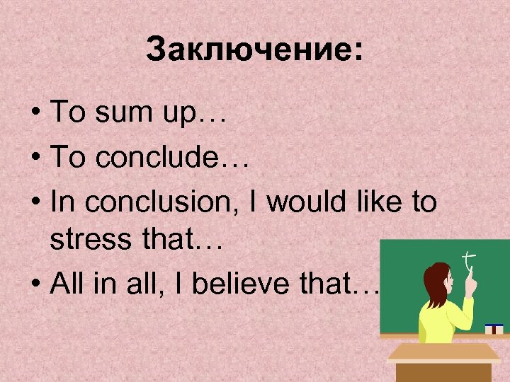 Заключение: • To sum up… • To conclude… • In conclusion, I would like