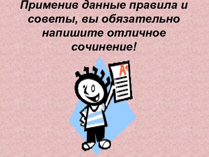 Применив данные правила и советы, вы обязательно напишите отличное сочинение! 