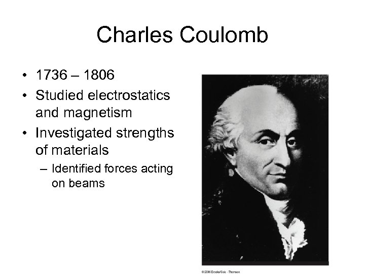 Charles Coulomb • 1736 – 1806 • Studied electrostatics and magnetism • Investigated strengths