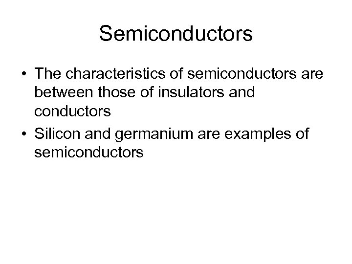 Semiconductors • The characteristics of semiconductors are between those of insulators and conductors •