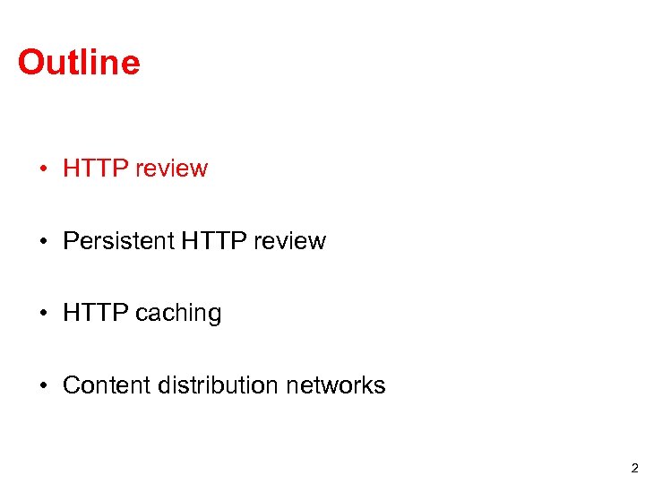 Outline • HTTP review • Persistent HTTP review • HTTP caching • Content distribution