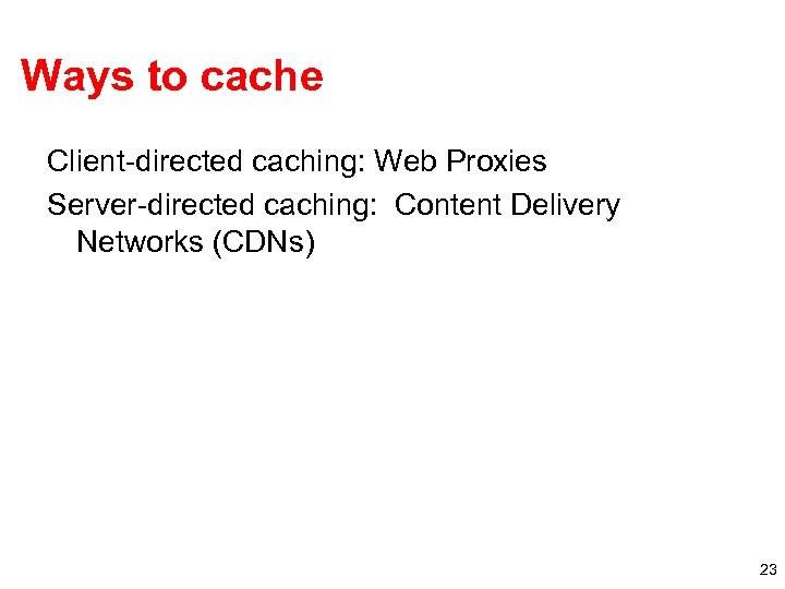 Ways to cache Client-directed caching: Web Proxies Server-directed caching: Content Delivery Networks (CDNs) 23