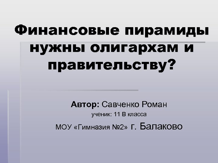 Финансовые пирамиды нужны олигархам и правительству? Автор: Савченко Роман ученик: 11 В класса МОУ