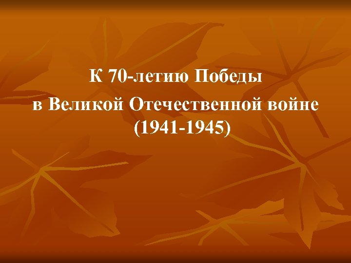  К 70 -летию Победы в Великой Отечественной войне (1941 -1945) 