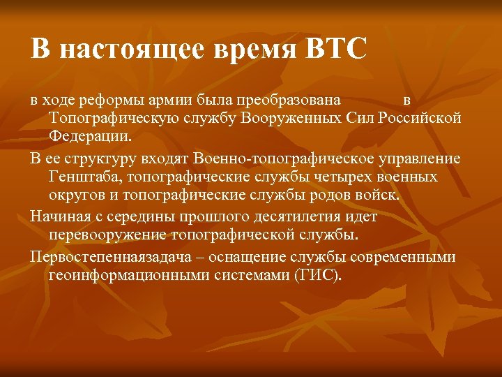 В настоящее время ВТС в ходе реформы армии была преобразована в Топографическую службу Вооруженных