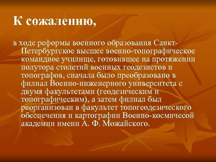 К сожалению, в ходе реформы военного образования Санкт. Петербургское высшее военно-топографическое командное училище, готовившее
