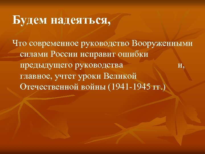 Будем надеяться, Что современное руководство Вооруженными силами России исправит ошибки предыдущего руководства и, главное,
