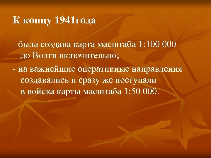 К концу 1941 года - была создана карта масштаба 1: 100 000 до Волги