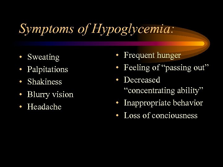 Symptoms of Hypoglycemia: • • • Sweating Palpitations Shakiness Blurry vision Headache • Frequent